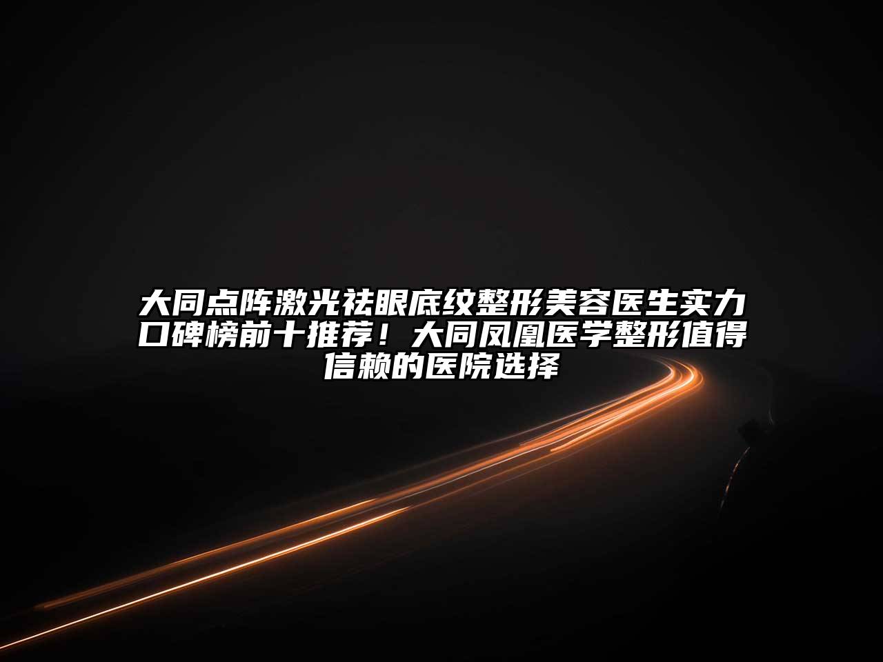 大同点阵激光祛眼底纹整形江南app官方下载苹果版
医生实力口碑榜前十推荐！大同凤凰医学整形值得信赖的医院选择