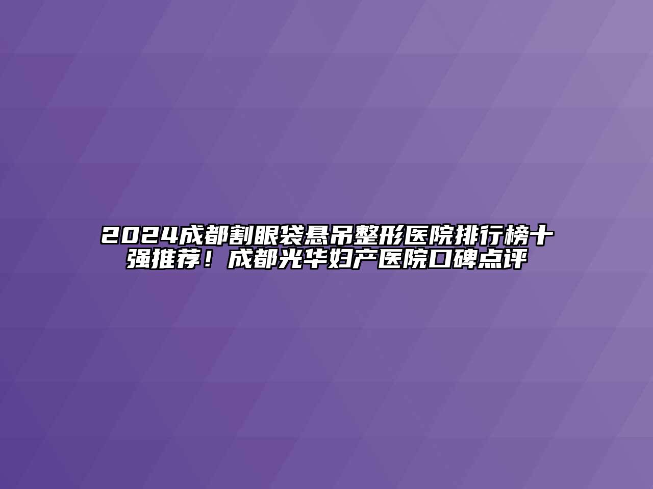 2024成都割眼袋悬吊整形医院排行榜十强推荐！成都光华妇产医院口碑点评