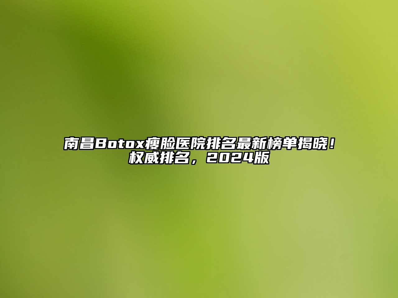 南昌Botox瘦脸医院排名最新榜单揭晓！权威排名，2024版