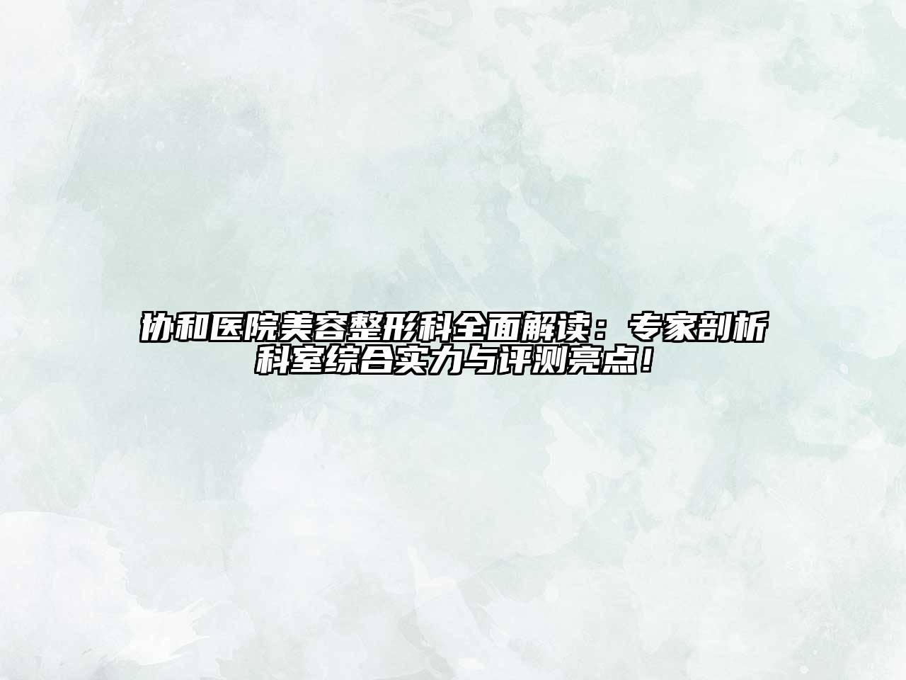 协和医院江南广告
科全面解读：专家剖析科室综合实力与评测亮点！