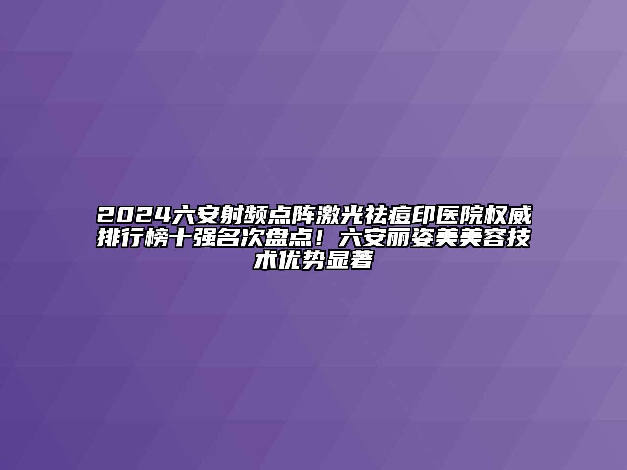 2024六安射频点阵激光祛痘印医院权威排行榜十强名次盘点！六安丽姿美江南app官方下载苹果版
技术优势显著