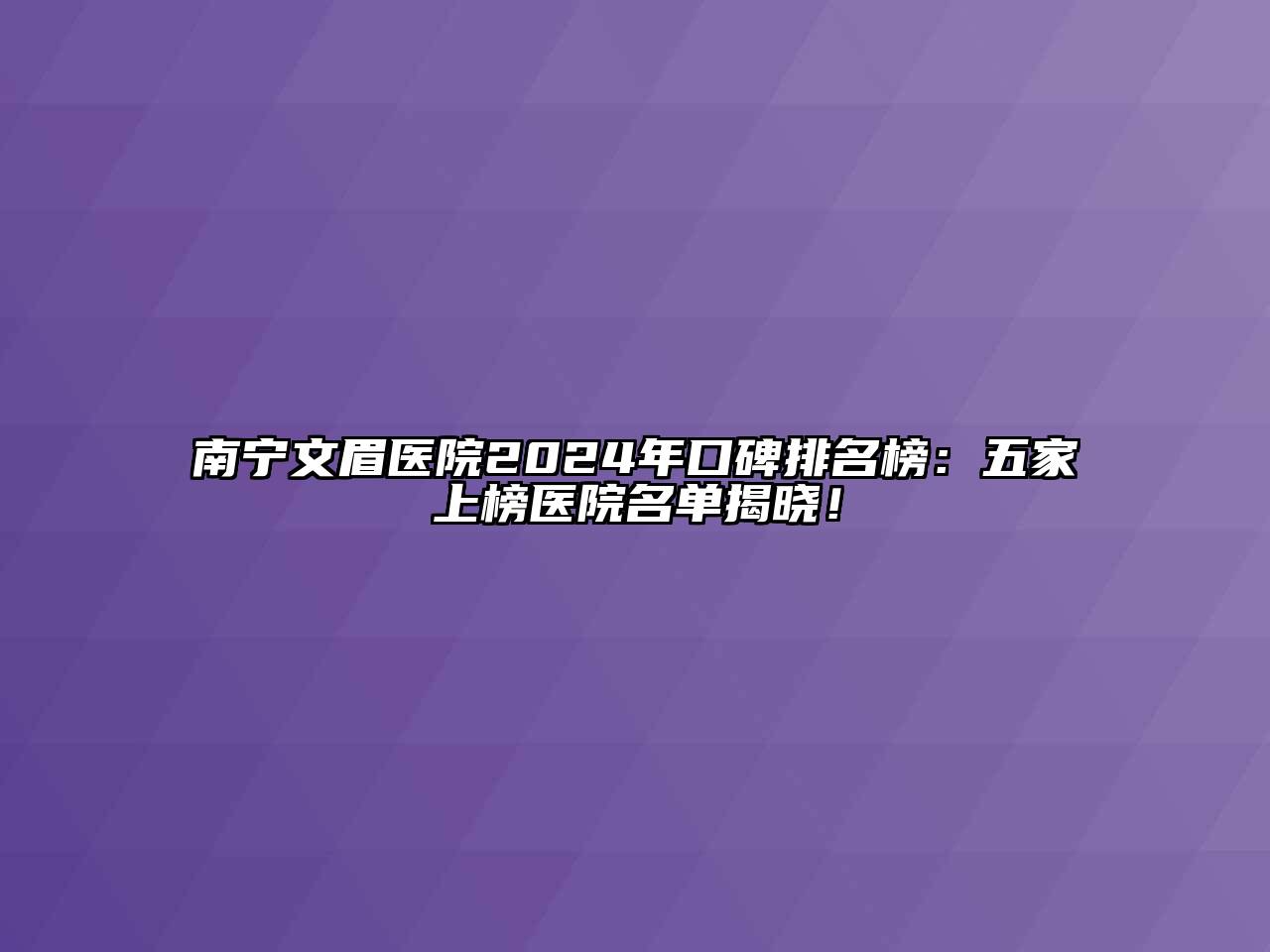 南宁文眉医院2024年口碑排名榜：五家上榜医院名单揭晓！