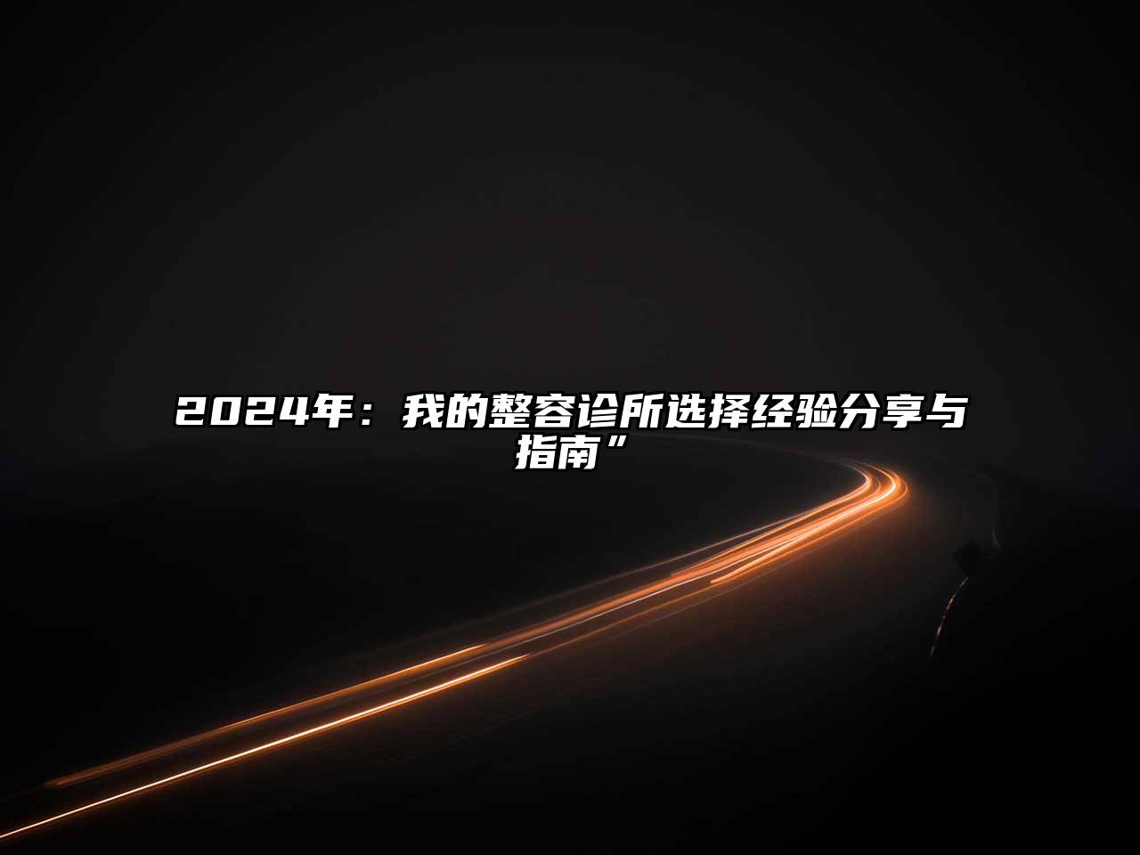 2024年：我的整容诊所选择经验分享与指南”