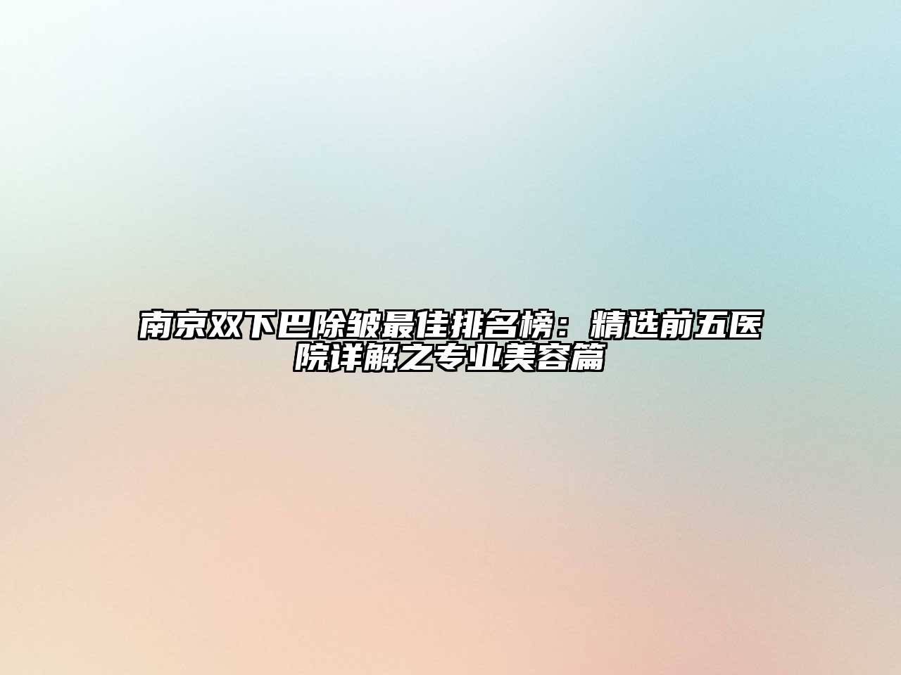 南京双下巴除皱最佳排名榜：精选前五医院详解之专业江南app官方下载苹果版
篇