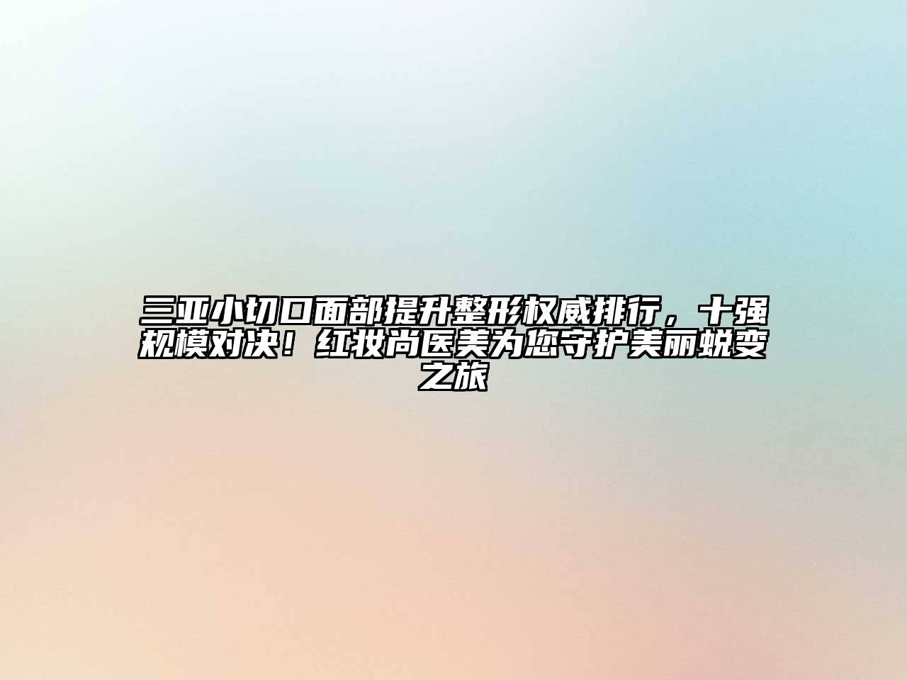 三亚小切口面部提升整形权威排行，十强规模对决！红妆尚医美为您守护美丽蜕变之旅