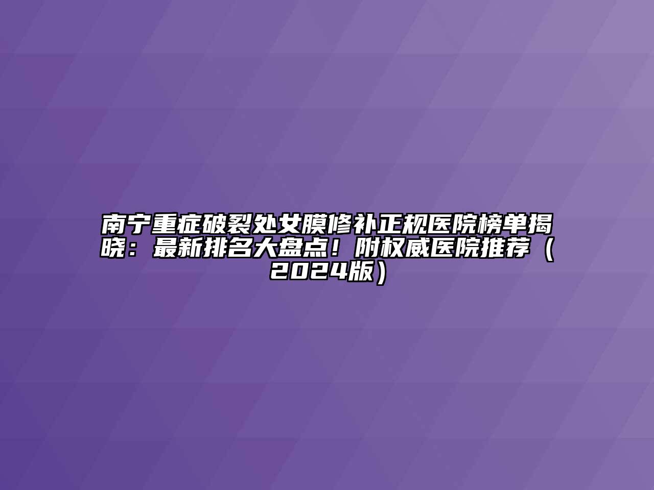 南宁重症破裂处女膜修补正规医院榜单揭晓：最新排名大盘点！附权威医院推荐（2024版）