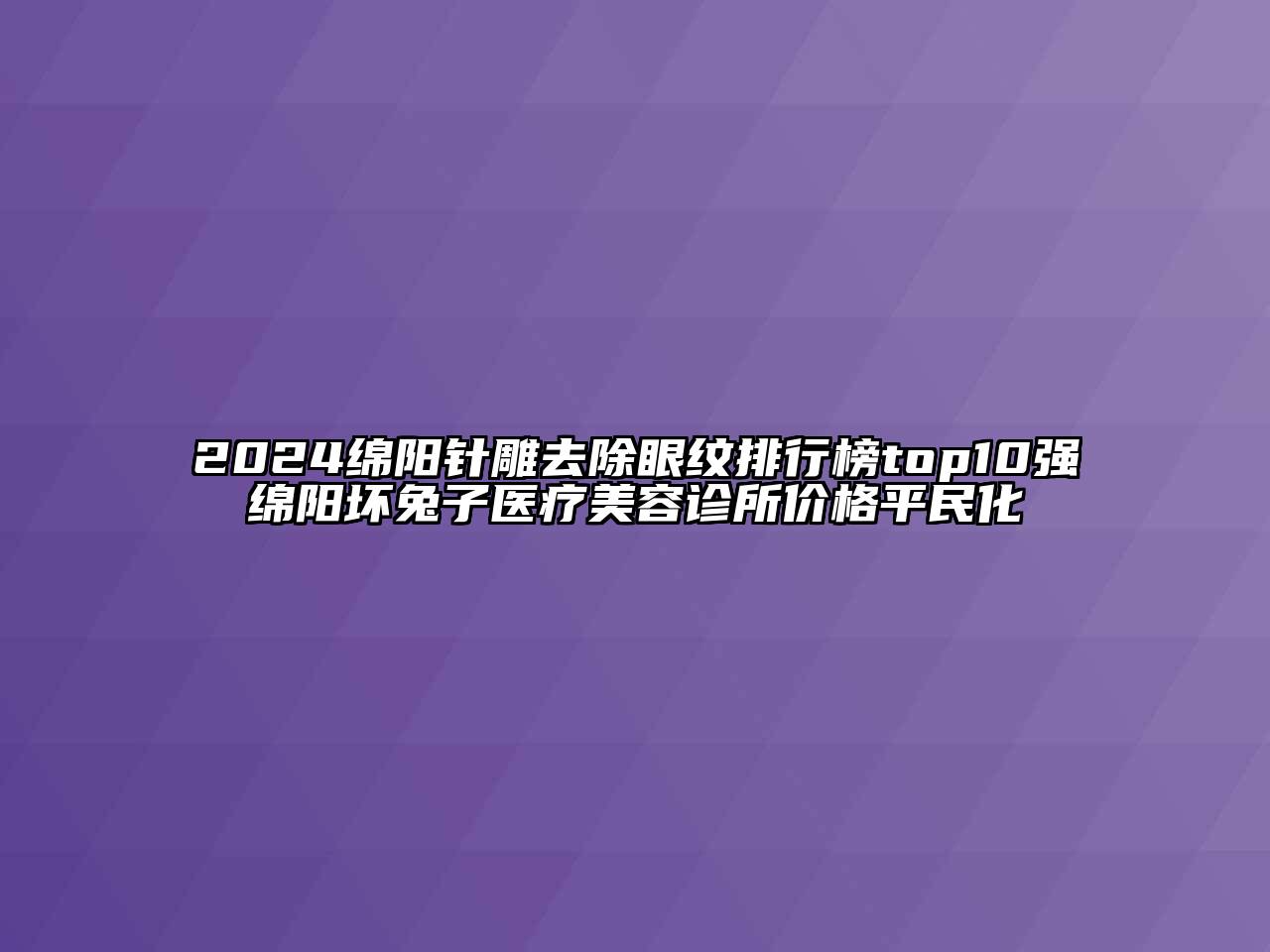 2024绵阳针雕去除眼纹排行榜top10强绵阳坏兔子医疗江南app官方下载苹果版
诊所价格平民化