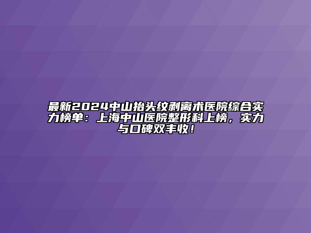 最新2024中山抬头纹剥离术医院综合实力榜单：上海中山医院整形科上榜，实力与口碑双丰收！