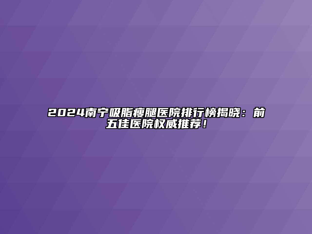 2024南宁吸脂瘦腿医院排行榜揭晓：前五佳医院权威推荐！