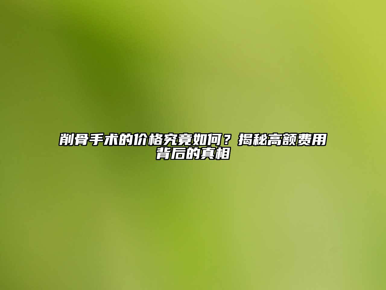 削骨手术的价格究竟如何？揭秘高额费用背后的真相