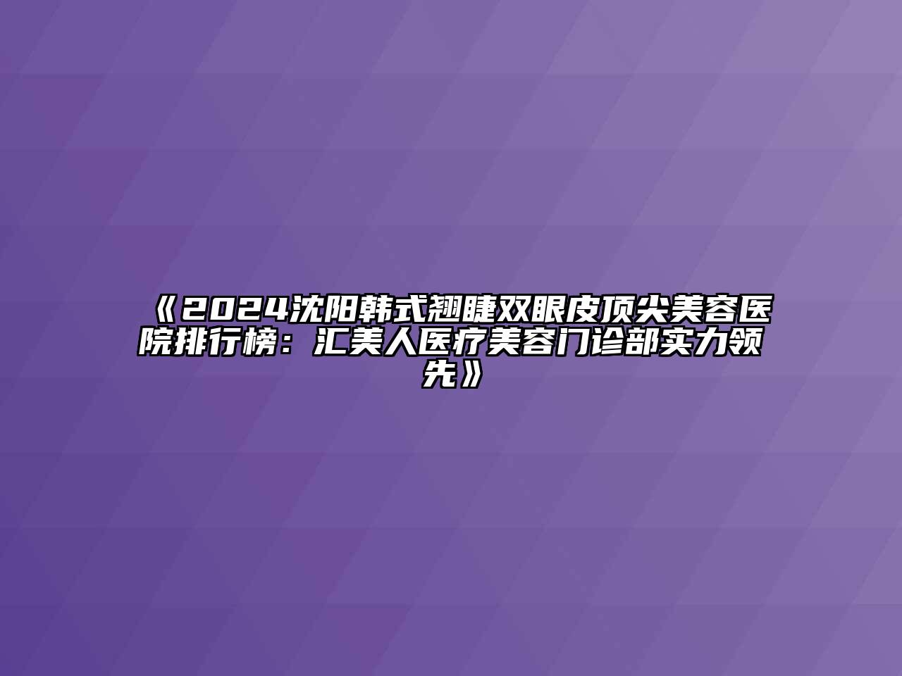 2024沈阳韩式翘睫双眼皮顶尖江南app官方下载苹果版
医院排行榜：汇美人医疗江南app官方下载苹果版
门诊部实力领先