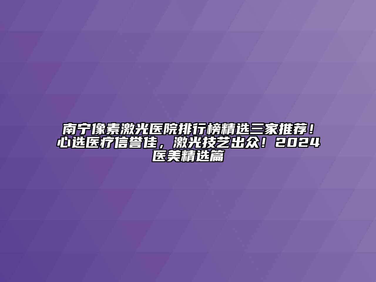 南宁像素激光医院排行榜精选三家推荐！心选医疗信誉佳，激光技艺出众！2024医美精选篇