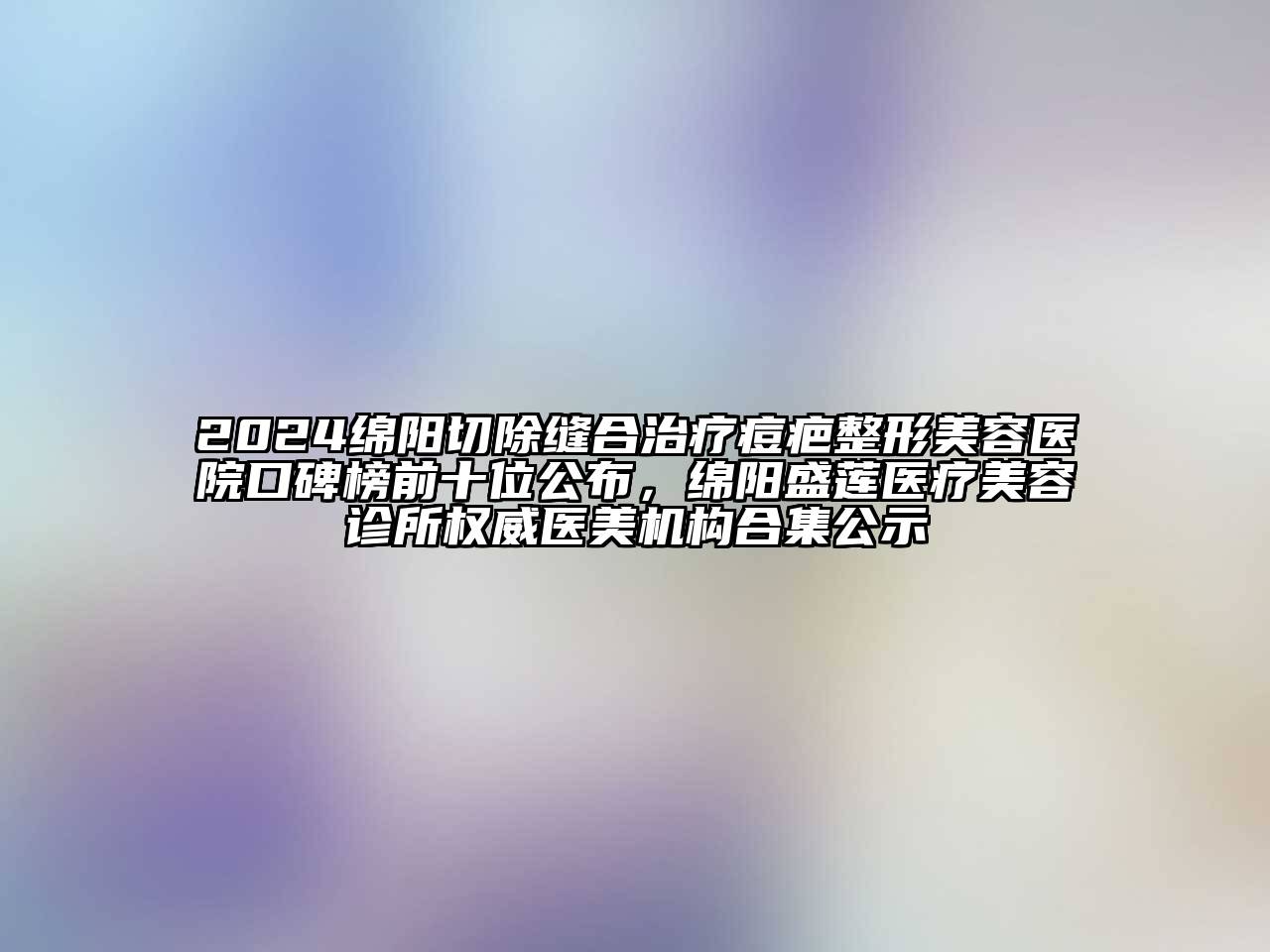 2024绵阳切除缝合治疗痘疤江南广告
口碑榜前十位公布，绵阳盛莲医疗江南app官方下载苹果版
诊所权威医美机构合集公示