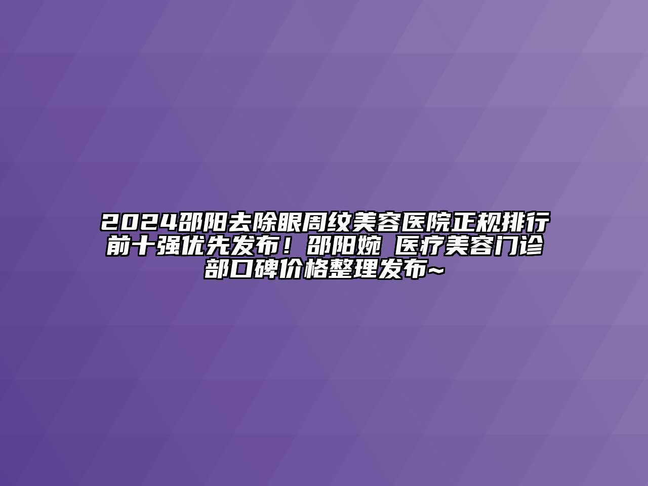 2024邵阳去除眼周纹江南app官方下载苹果版
医院正规排行前十强优先发布！邵阳婉媄医疗江南app官方下载苹果版
门诊部口碑价格整理发布~