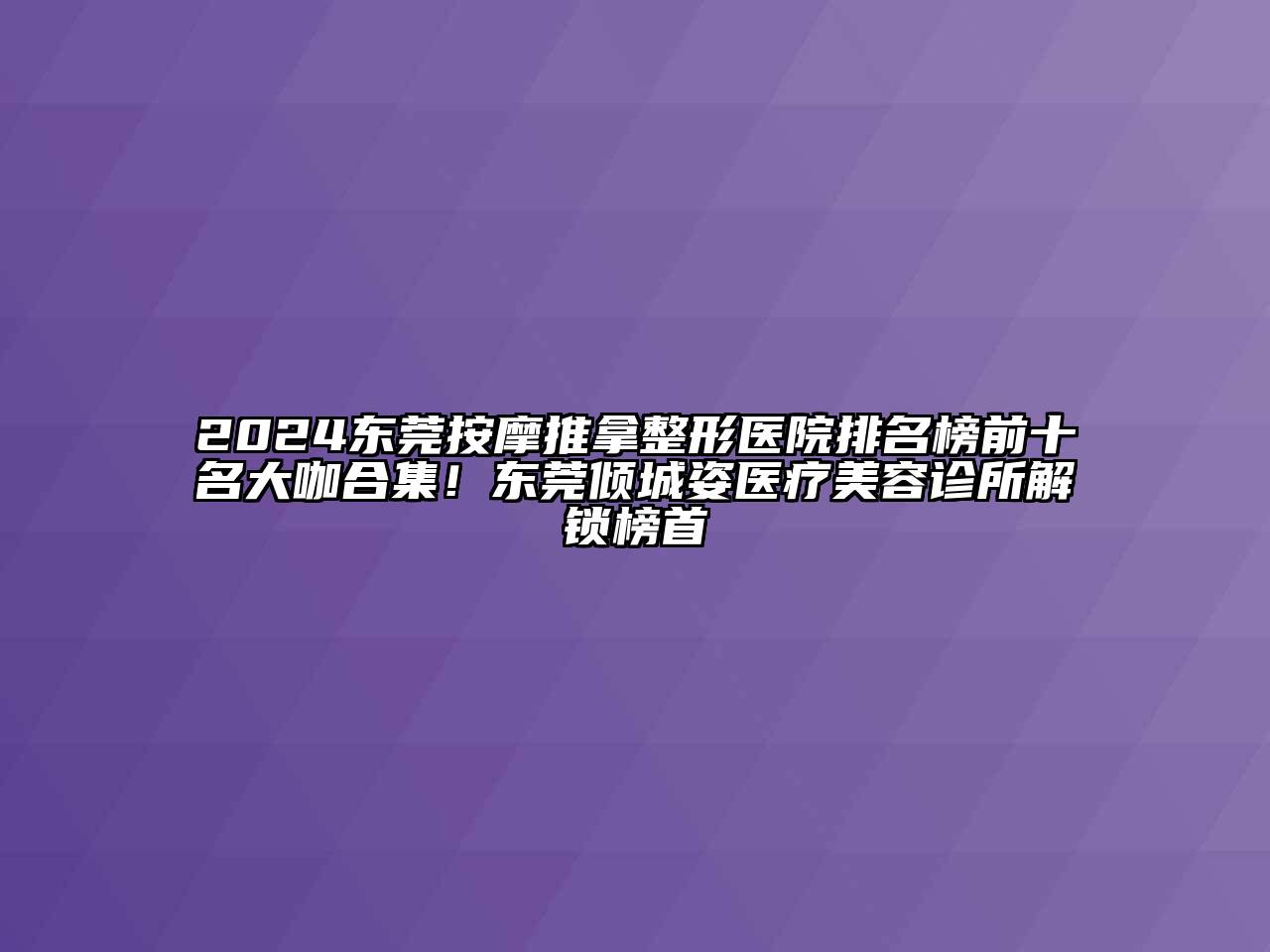 2024东莞按摩推拿整形医院排名榜前十名大咖合集！东莞倾城姿医疗江南app官方下载苹果版
诊所解锁榜首