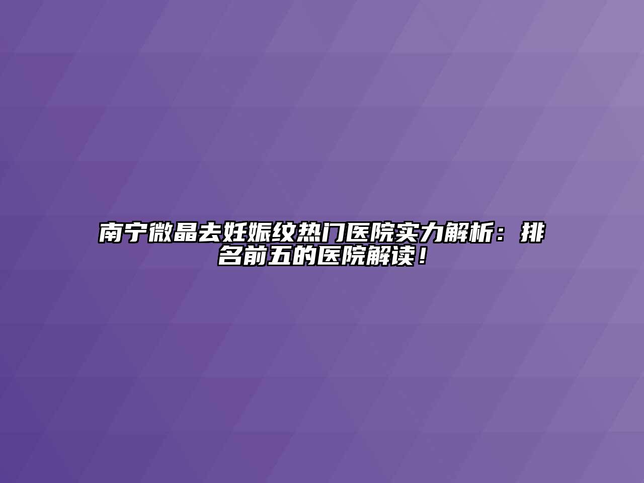 南宁微晶去妊娠纹热门医院实力解析：排名前五的医院解读！