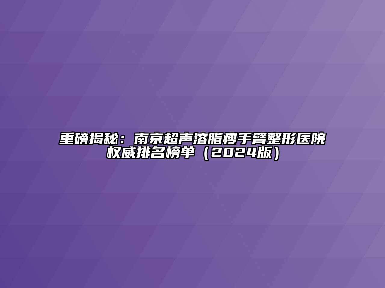 重磅揭秘：南京超声溶脂瘦手臂整形医院权威排名榜单（2024版）