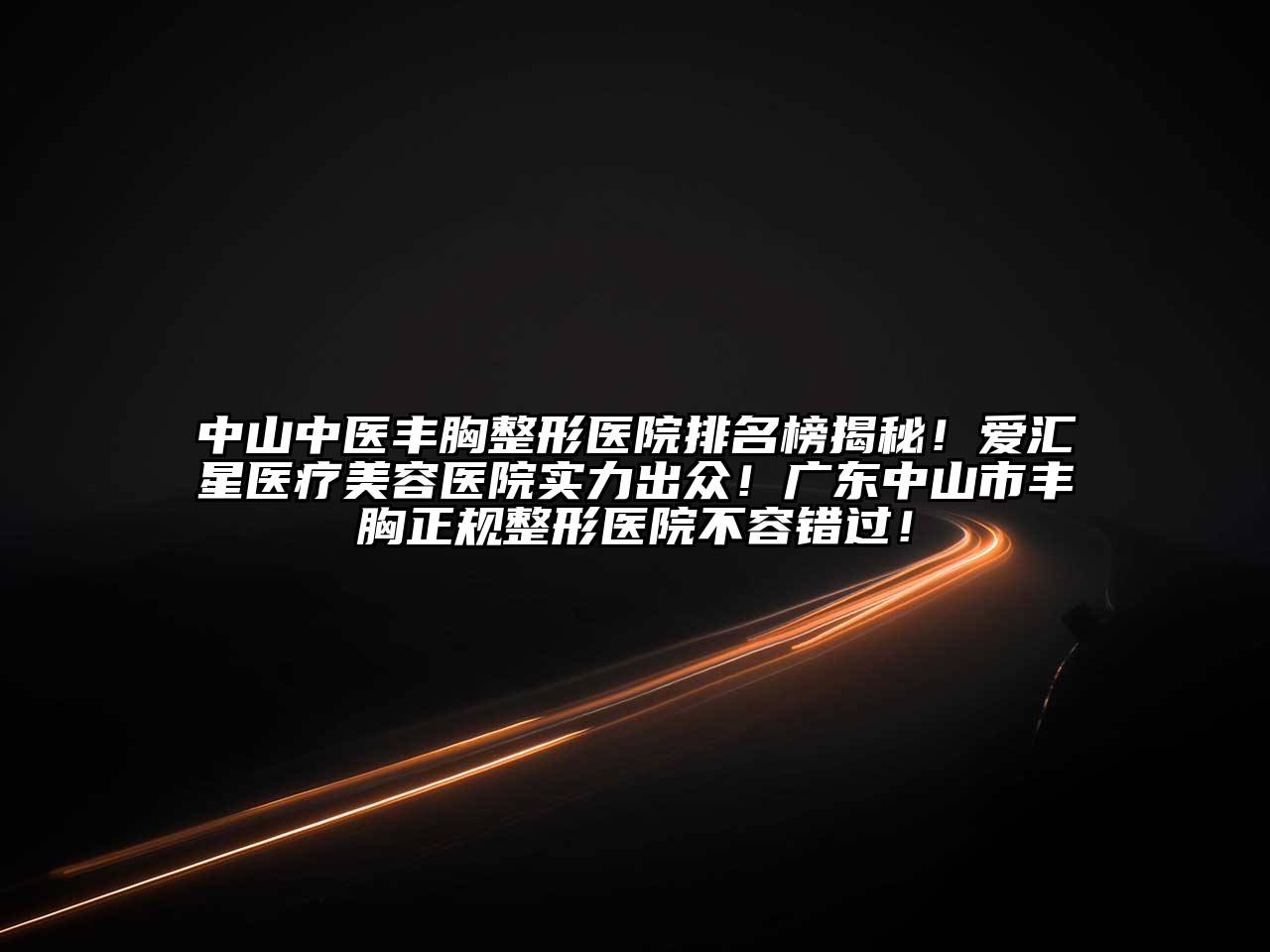 中山中医丰胸整形医院排名榜揭秘！爱汇星医疗江南app官方下载苹果版
医院实力出众！广东中山市丰胸正规整形医院不容错过！