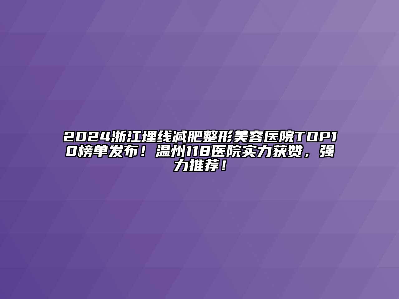 2024浙江埋线减肥江南广告
TOP10榜单发布！温州118医院实力获赞，强力推荐！