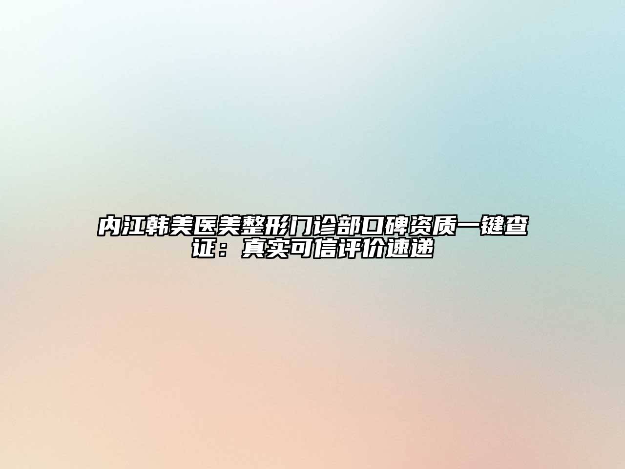 内江韩美医美整形门诊部口碑资质一键查证：真实可信评价速递