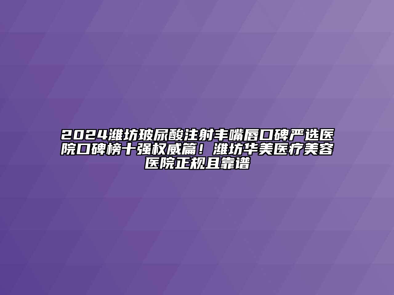 2024潍坊玻尿酸注射丰嘴唇口碑严选医院口碑榜十强权威篇！潍坊华美医疗江南app官方下载苹果版
医院正规且靠谱