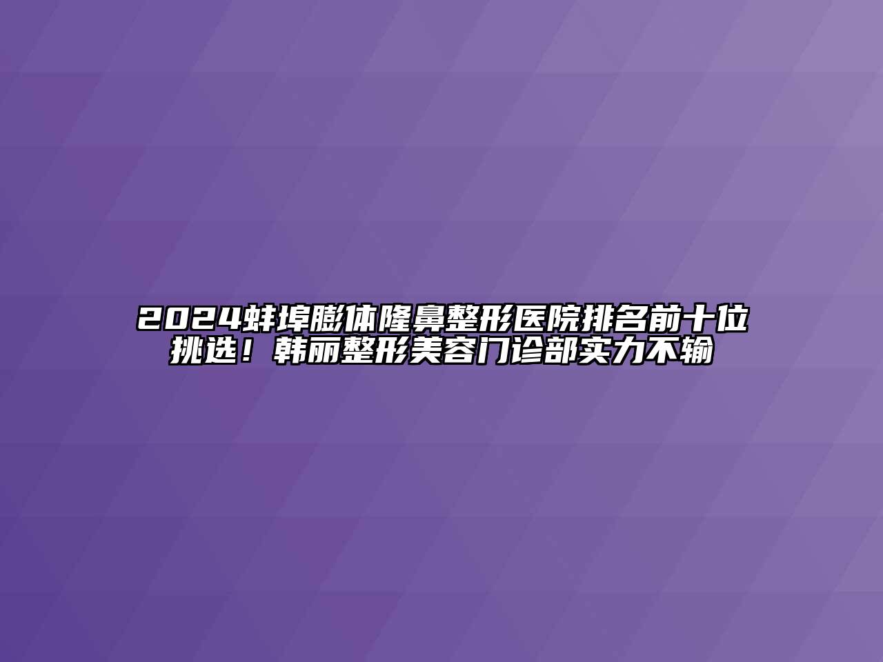 2024蚌埠膨体隆鼻整形医院排名前十位挑选！韩丽整形江南app官方下载苹果版
门诊部实力不输