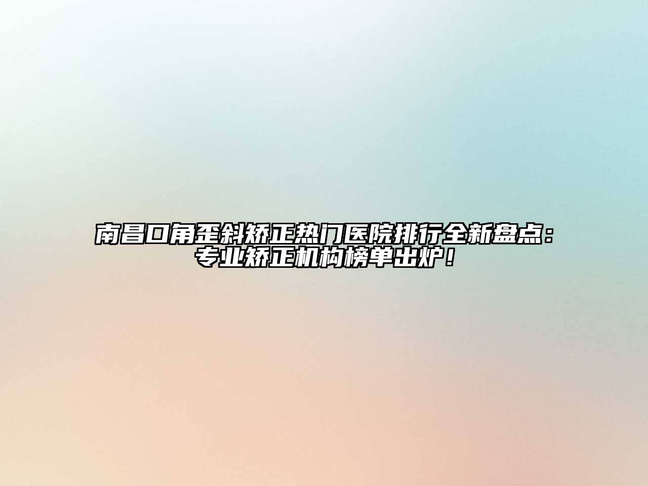 南昌口角歪斜矫正热门医院排行全新盘点：专业矫正机构榜单出炉！