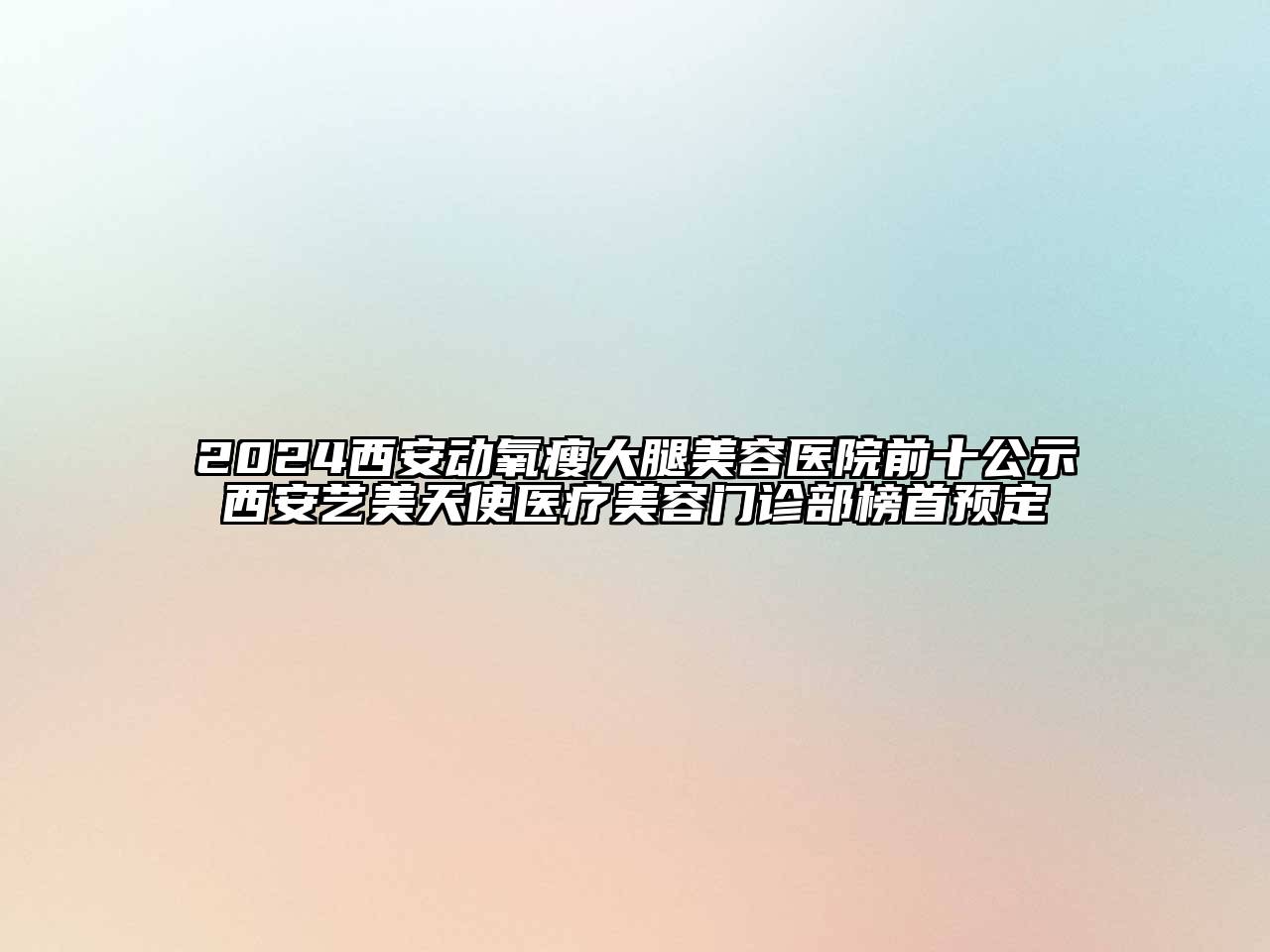 2024西安动氧瘦大腿江南app官方下载苹果版
医院前十公示西安艺美天使医疗江南app官方下载苹果版
门诊部榜首预定