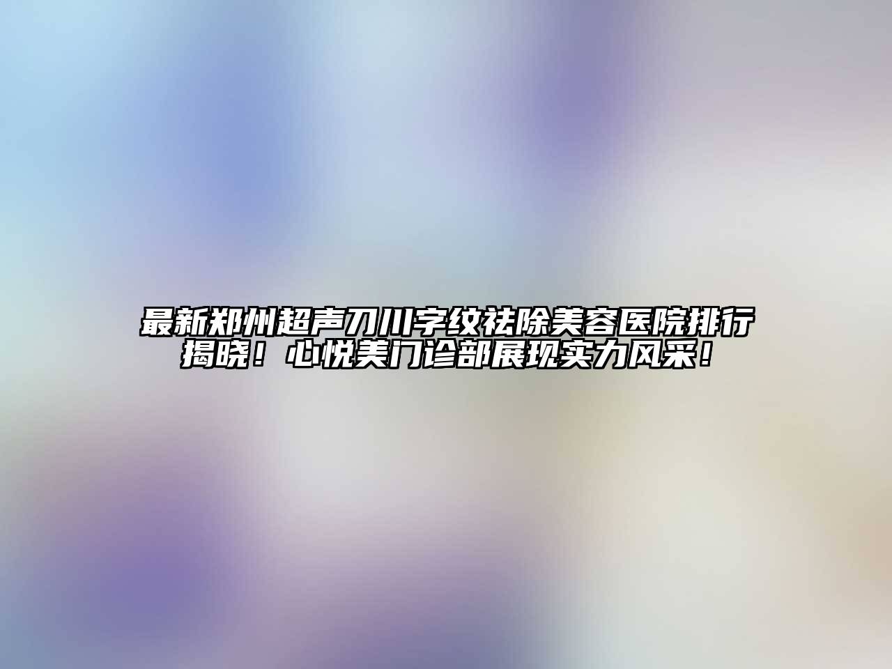 最新郑州超声刀川字纹祛除江南app官方下载苹果版
医院排行揭晓！心悦美门诊部展现实力风采！