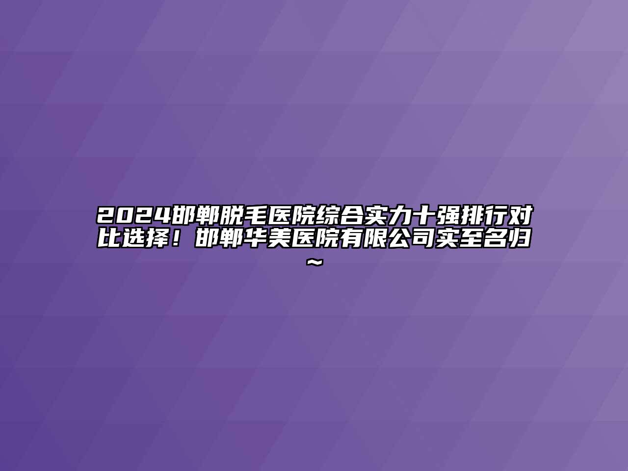 2024邯郸脱毛医院综合实力十强排行对比选择！邯郸华美医院有限公司实至名归~