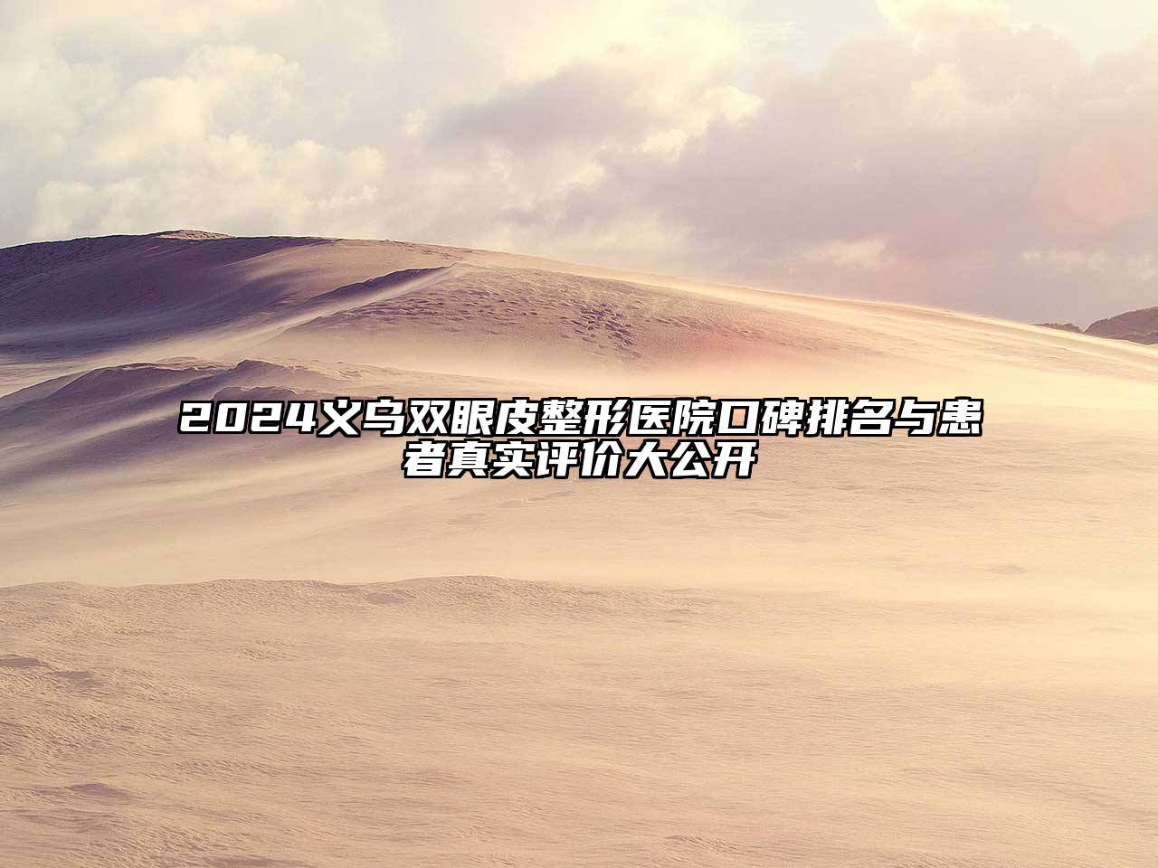 2024义乌双眼皮整形医院口碑排名与患者真实评价大公开