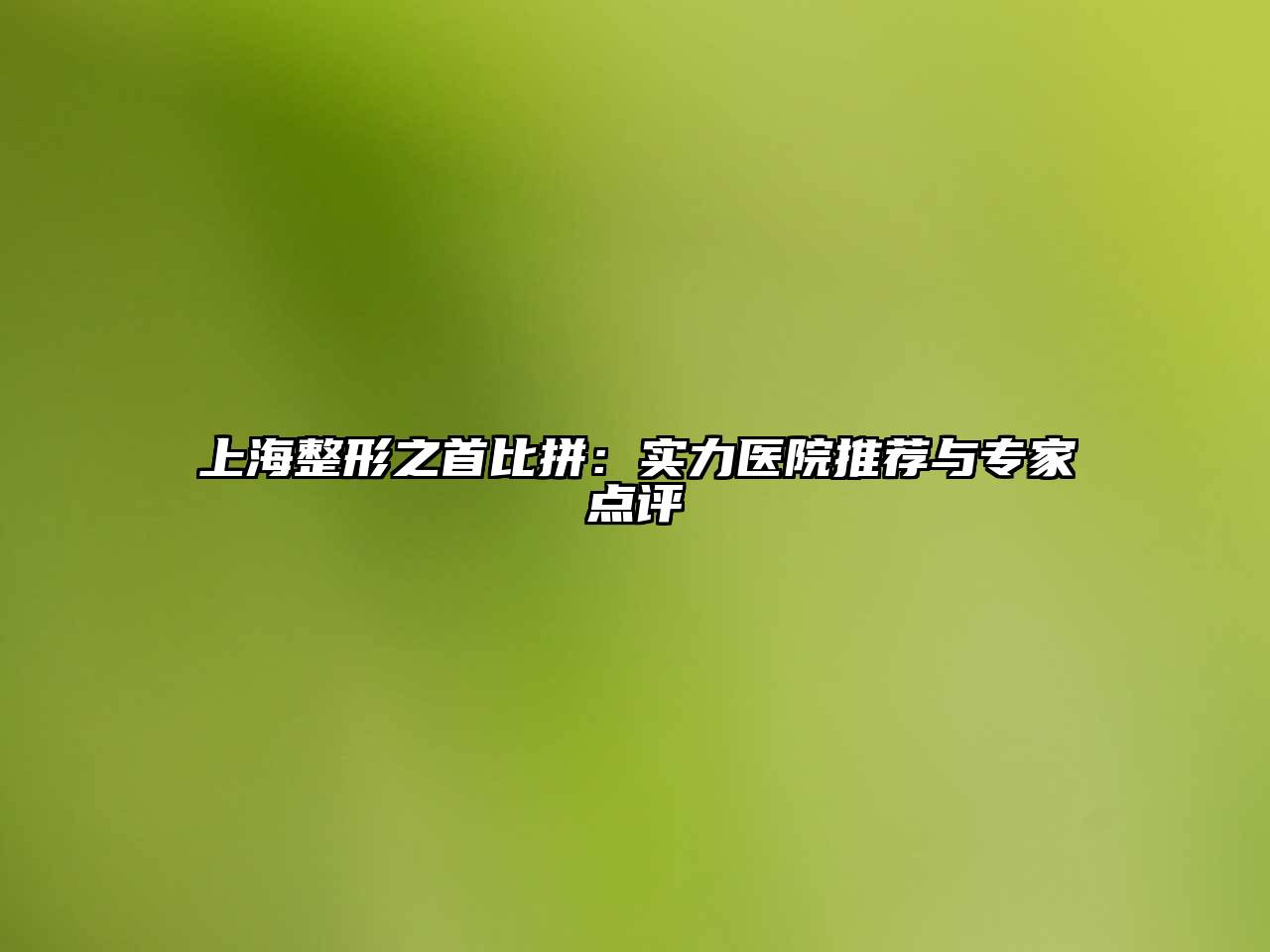 上海整形之首比拼：实力医院推荐与专家点评