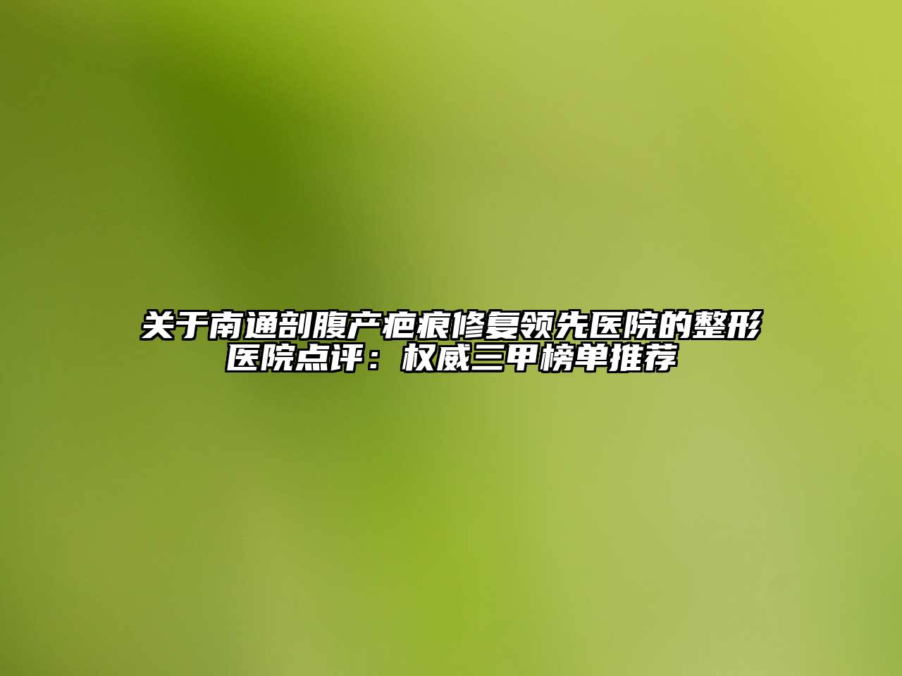 关于南通剖腹产疤痕修复领先医院的整形医院点评：权威三甲榜单推荐