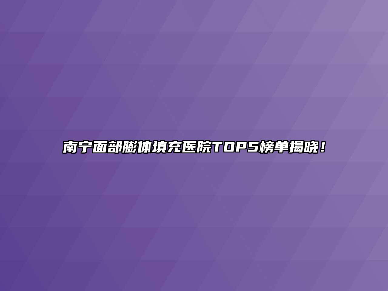 南宁面部膨体填充医院TOP5榜单揭晓！