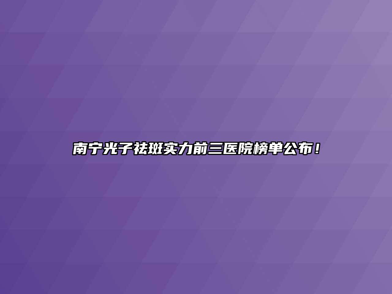 南宁光子祛斑实力前三医院榜单公布！