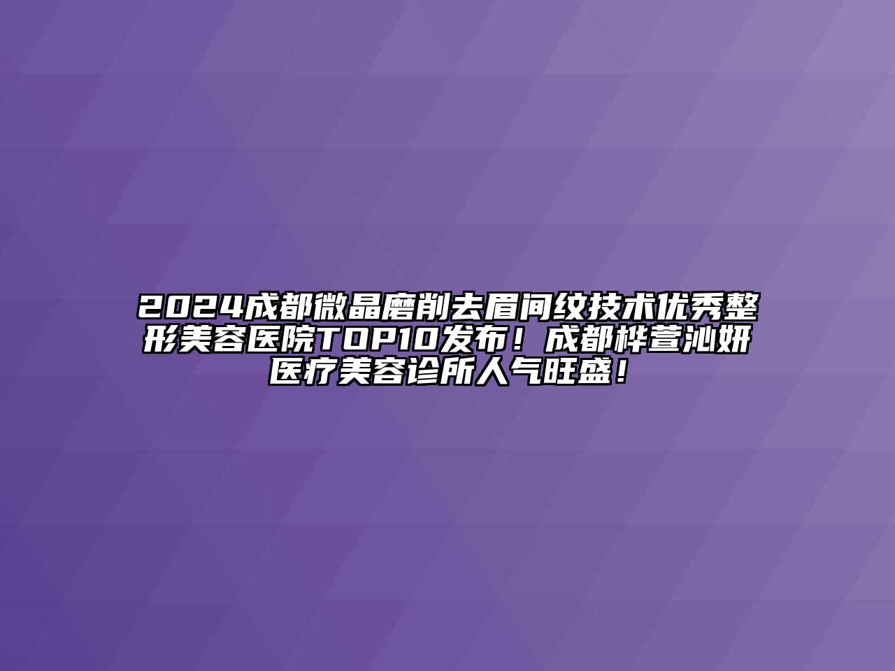 2024成都微晶磨削去眉间纹技术优秀江南广告
TOP10发布！成都桦萱沁妍医疗江南app官方下载苹果版
诊所人气旺盛！