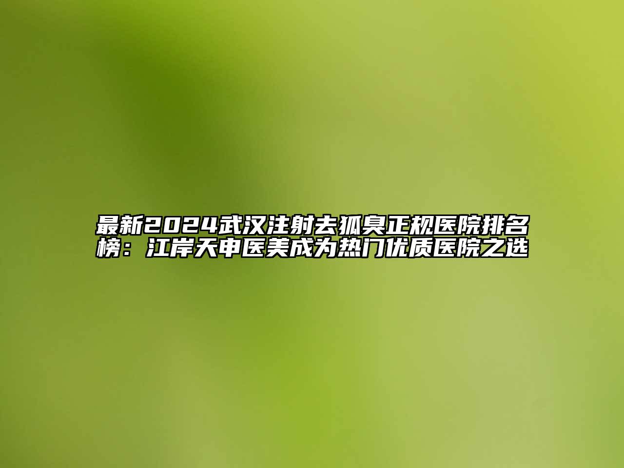 最新2024武汉注射去狐臭正规医院排名榜：江岸天申医美成为热门优质医院之选