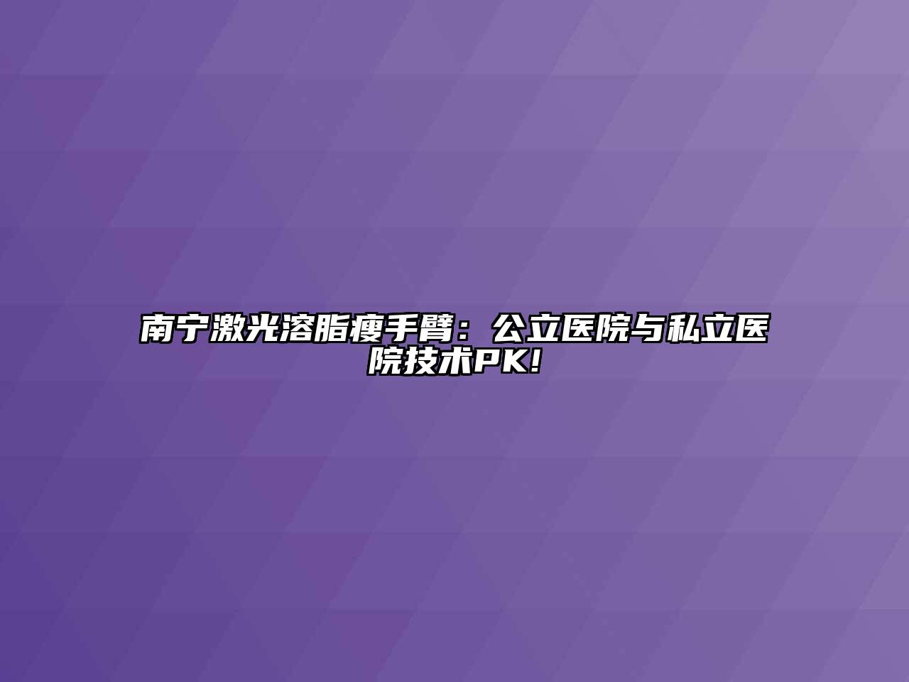 南宁激光溶脂瘦手臂：公立医院与私立医院技术PK!