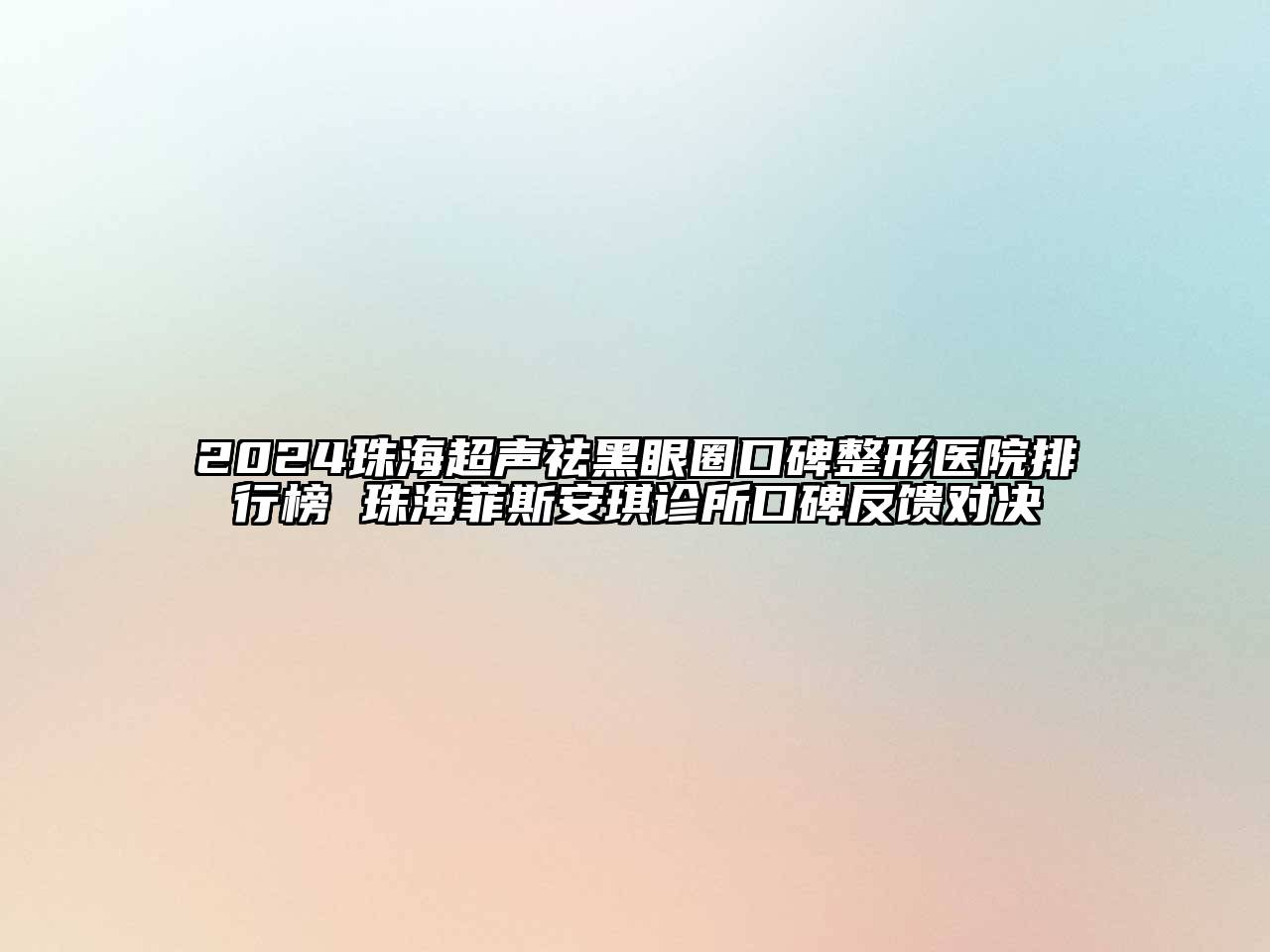 2024珠海超声祛黑眼圈口碑整形医院排行榜 珠海菲斯安琪诊所口碑反馈对决