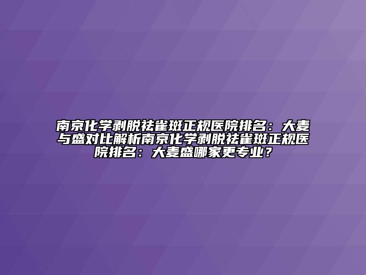 南京化学剥脱祛雀斑正规医院排名：大麦与盛对比解析南京化学剥脱祛雀斑正规医院排名：大麦盛哪家更专业？