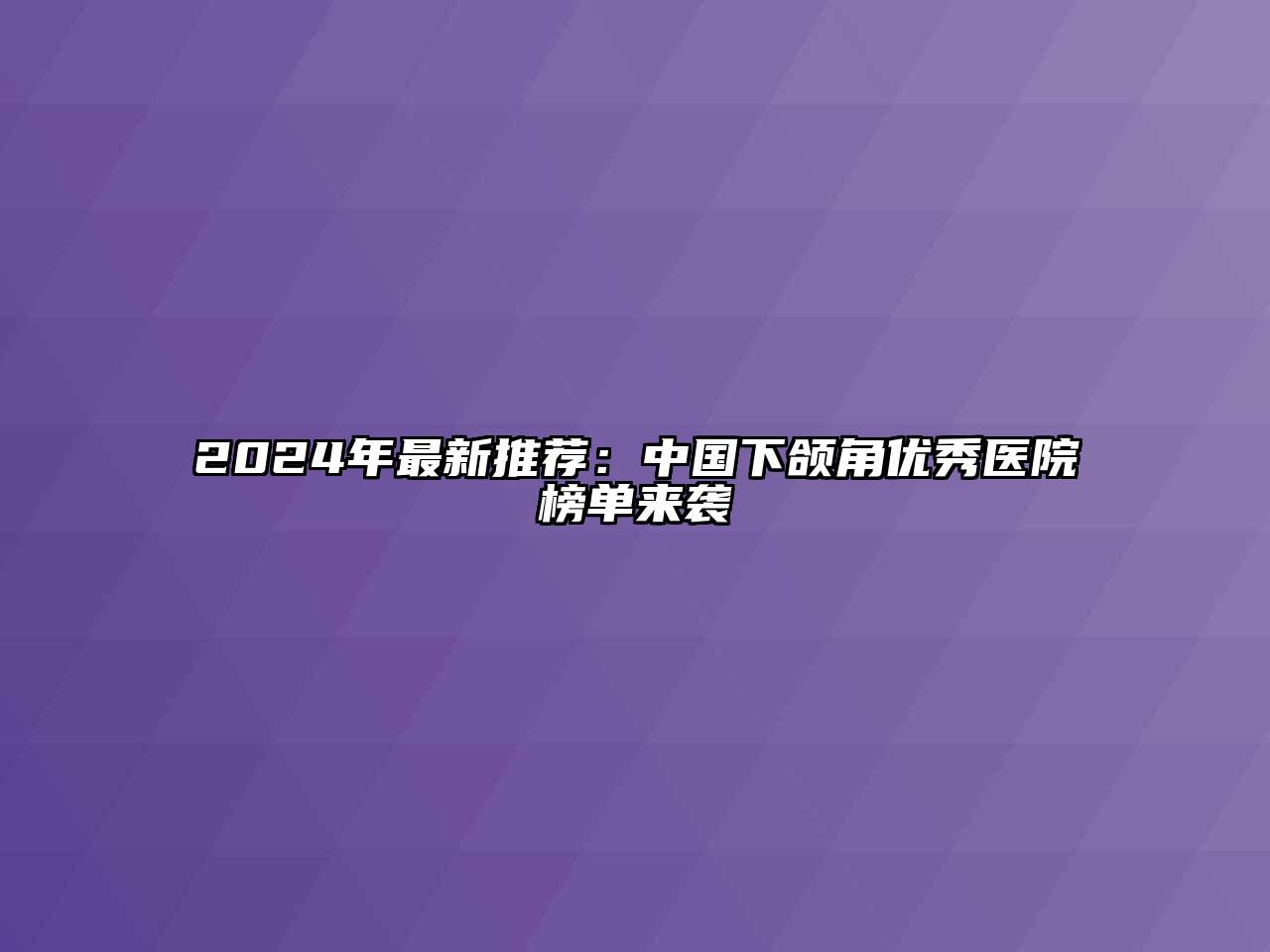 2024年最新推荐：中国下颌角优秀医院榜单来袭