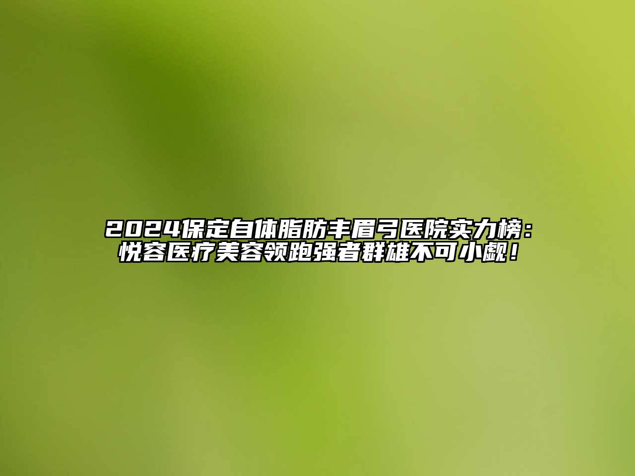 2024保定自体脂肪丰眉弓医院实力榜：悦容医疗江南app官方下载苹果版
领跑强者群雄不可小觑！