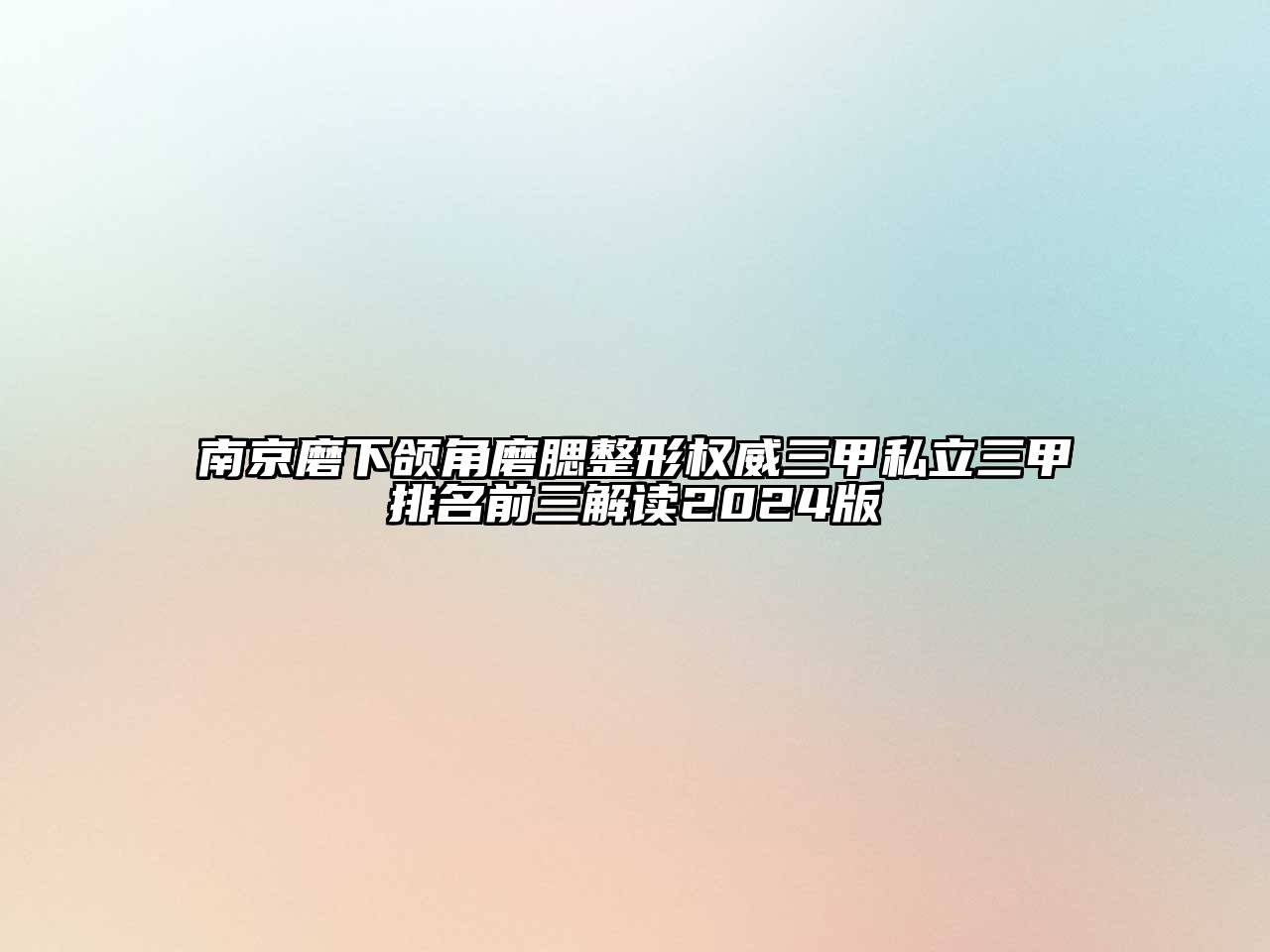 南京磨下颌角磨腮整形权威三甲私立三甲排名前三解读2024版