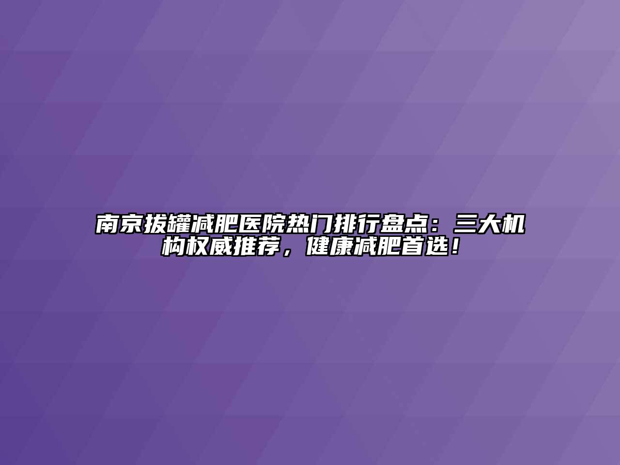 南京拔罐减肥医院热门排行盘点：三大机构权威推荐，健康减肥首选！