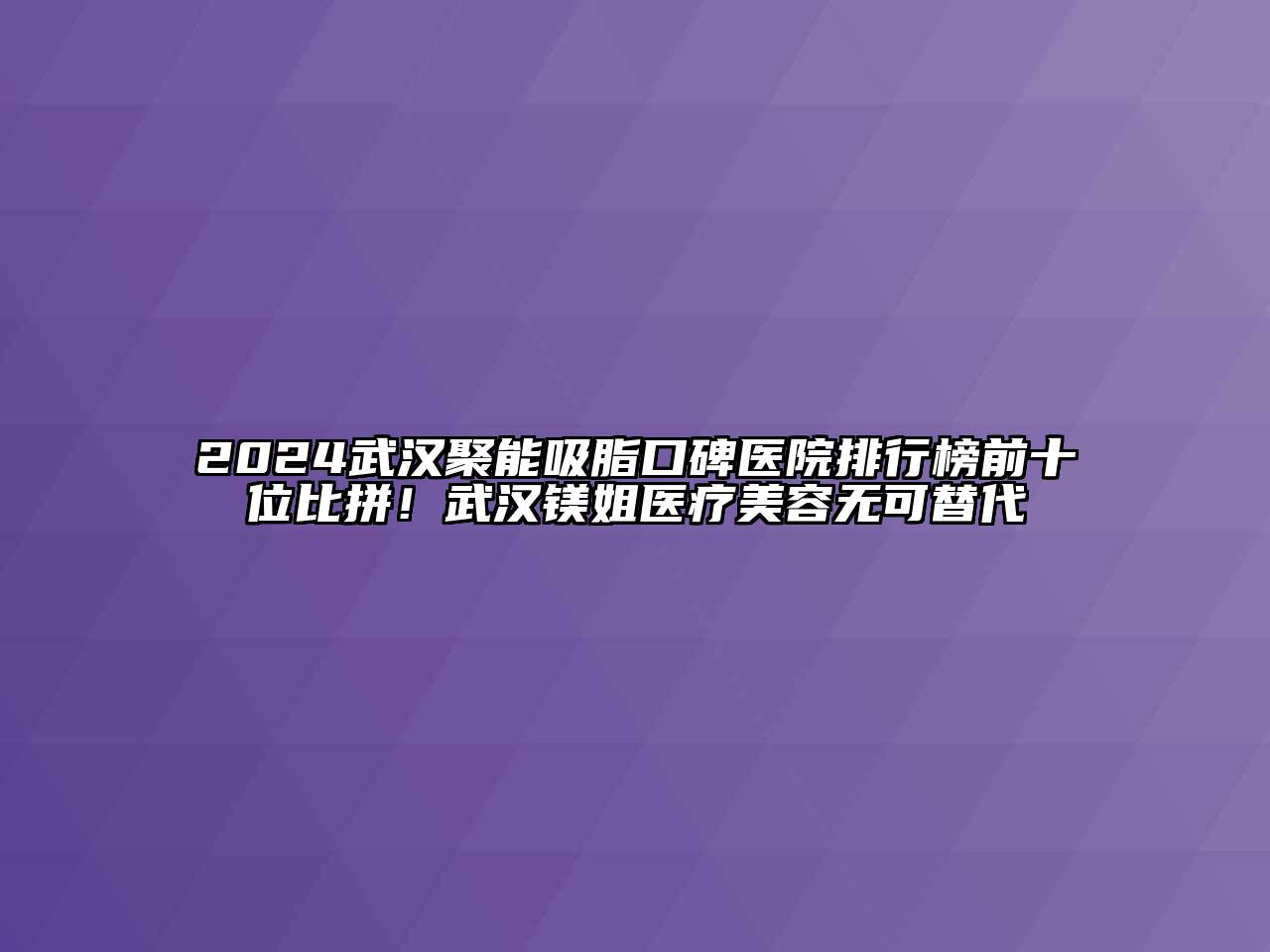 2024武汉聚能吸脂口碑医院排行榜前十位比拼！武汉镁姐医疗江南app官方下载苹果版
无可替代