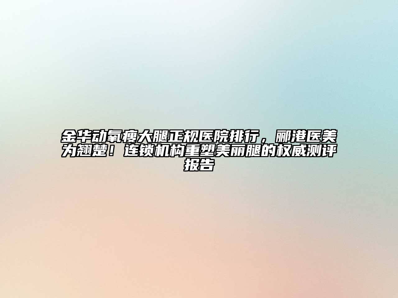 金华动氧瘦大腿正规医院排行，郦港医美为翘楚！连锁机构重塑美丽腿的权威测评报告