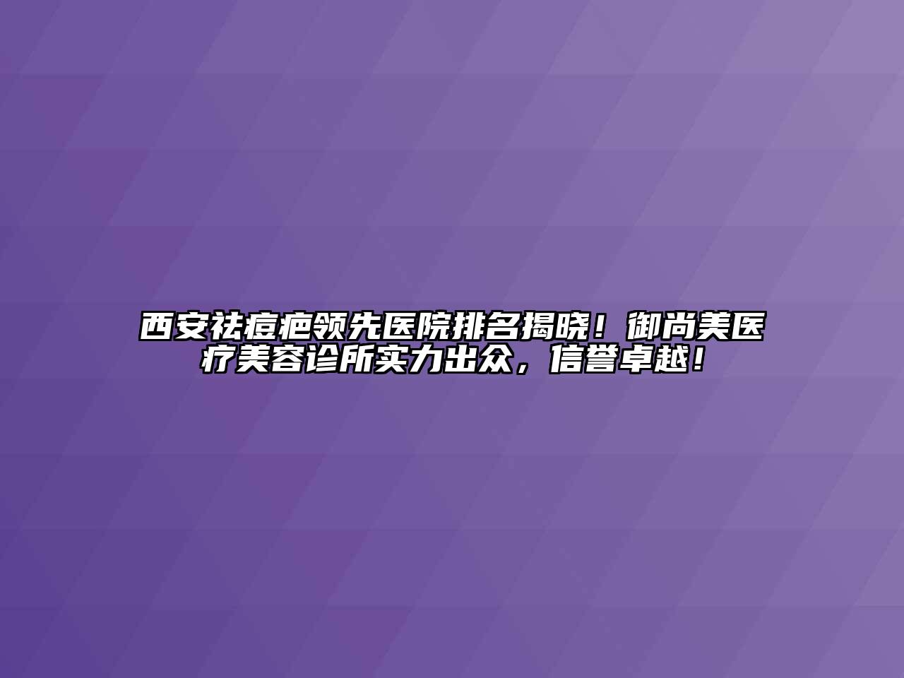 西安祛痘疤领先医院排名揭晓！御尚美医疗江南app官方下载苹果版
诊所实力出众，信誉卓越！