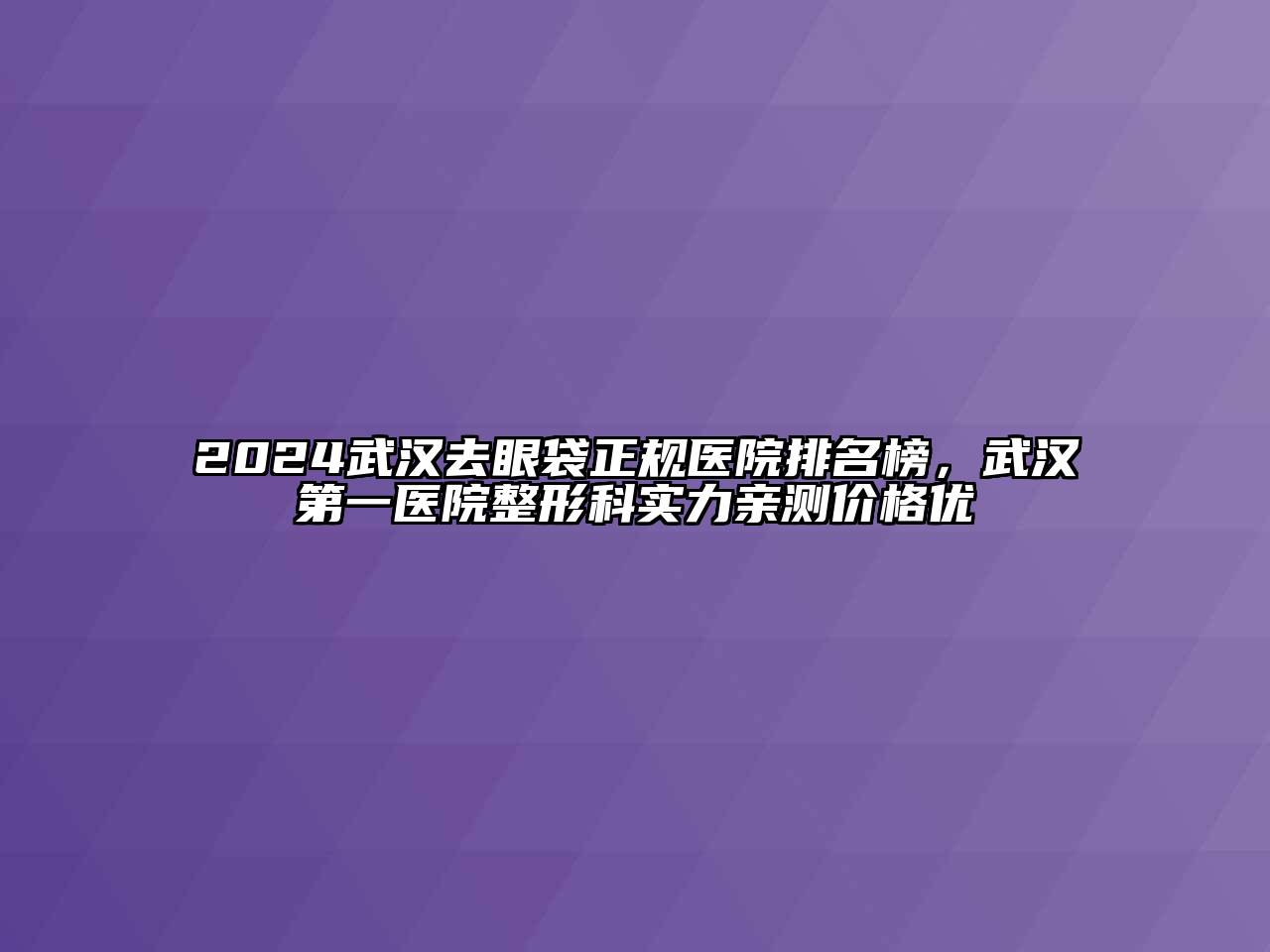 2024武汉去眼袋正规医院排名榜，武汉第一医院整形科实力亲测价格优