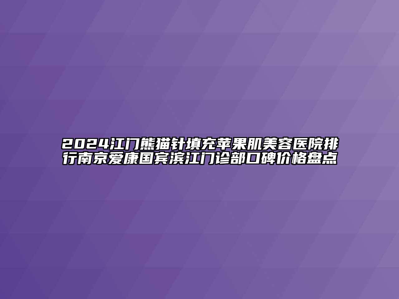 2024江门熊猫针填充苹果肌江南app官方下载苹果版
医院排行南京爱康国宾滨江门诊部口碑价格盘点