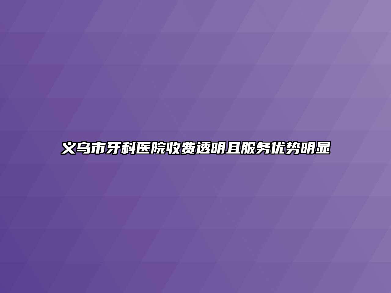 义乌市牙科医院收费透明且服务优势明显